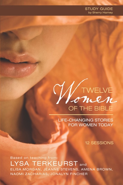 Twelve Women Of The Bible Study Guide By Lysa TerKeurst Elisa Morgan Amena Brown Jonalyn Grace Fincher Jeanne Stevens Naomi Zacharias On Apple