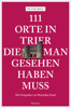 111 Orte in Trier, die man gesehen haben muss - Peter Bieg
