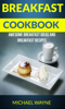 Breakfast Cookbook: Awesome Breakfast Ideas And Breakfast Recipes - Michael Wayne