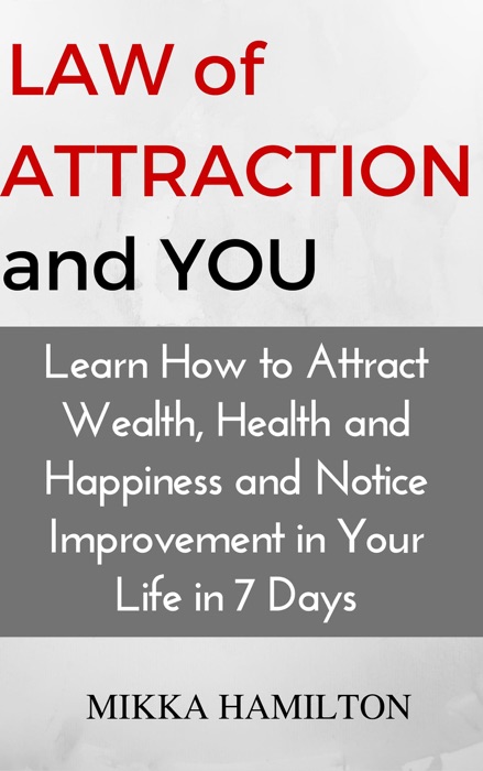 Law of Attraction and You: Learn How to Attract Wealth, Health, Happiness and Notice Improvement in Your Life in 7 Days