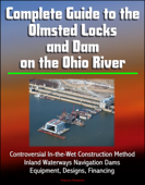 Complete Guide to the Olmsted Locks and Dam on the Ohio River: Controversial In-the-Wet Construction Method, Inland Waterways Navigation Dams, Equipment, Designs, Financing - Progressive Management