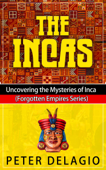 The Incas - Uncovering The Mysteries of Inca - Peter Delagio