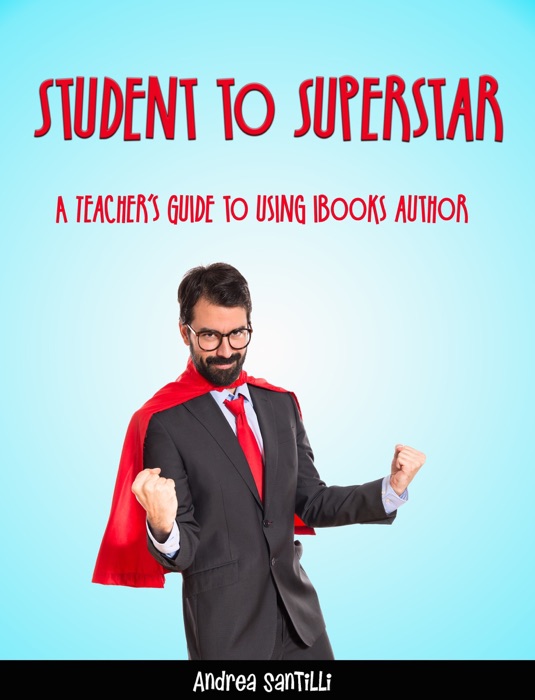 Student to Superstar  A Teacher's Guide to Using iBooks Author