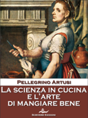 La scienza in cucina e l'arte di mangiare bene - Pellegrino Artusi