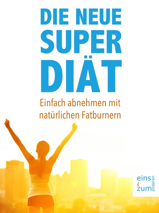 Die neue Super-Diät: Einfach abnehmen mit natürlichen Fatburnern