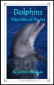 Dolphins: Playmates of the Sea - Caitlind L. Alexander