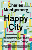 Happy City: Transforming Our Lives Through Urban Design - Charles Montgomery