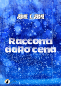 Racconti dopo cena - Jerome K. Jerome