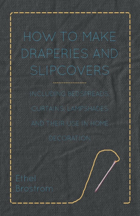 How to Make Draperies and Slipcovers - Including Bedspreads, Curtains, Lampshades and Their Use in Home Decoration