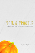 Toil & Trouble: A Know Not Why Halloween (Mis)adventure - Hannah Johnson