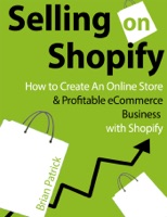 Selling on Shopify: How to Create an Online Store & Profitable eCommerce Business with Shopify