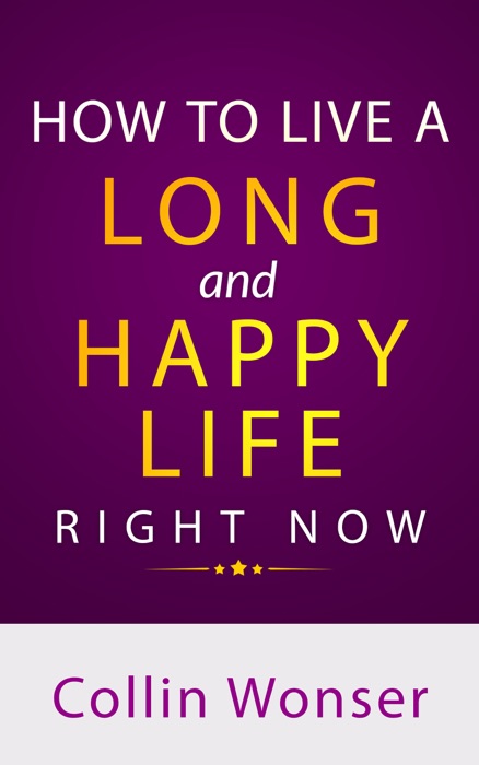 How to Live a Long and Happy Life Right Now!