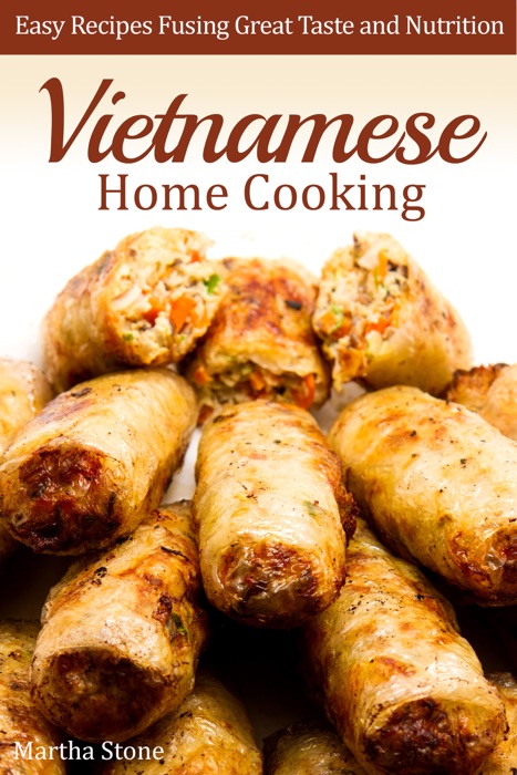 Vietnamese Home Cooking: Easy Recipes Fusing Great Taste and Nutrition