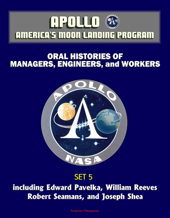 Apollo and America's Moon Landing Program - Oral Histories of Managers, Engineers, and Workers (Set 5) - including Edward Pavelka, William Reeves, Robert Seamans, and Joseph Shea