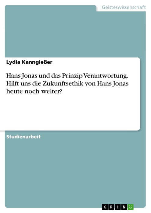 Hans Jonas und das Prinzip Verantwortung. Hilft uns die Zukunftsethik von Hans Jonas  heute noch weiter?