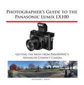 Photographer's Guide to the Panasonic Lumix LX100 - Alexander White