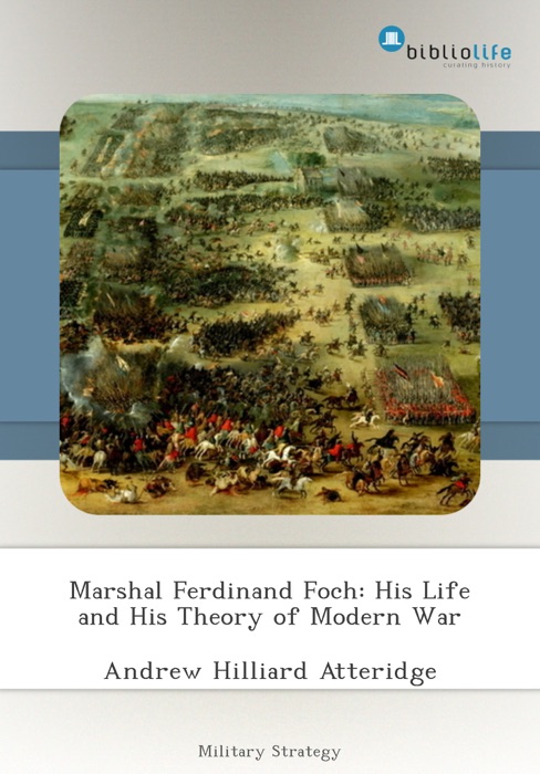 Marshal Ferdinand Foch: His Life and His Theory of Modern War