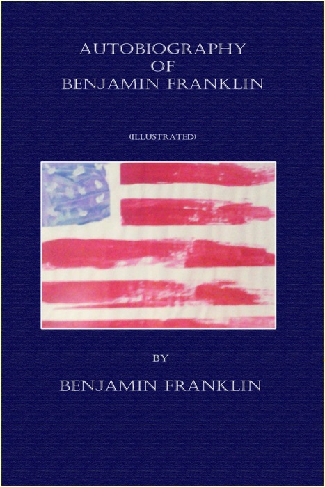 Autobiography of Benjamin Franklin - (Illustrated)