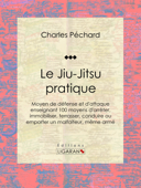 Le Jiu-Jitsu pratique - Charles Péchard & Ligaran