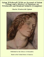 Salem Witchcraft With an Account of Salem Village and a History of Opinions on Witchcraft and Kindred Subjects (Complete)