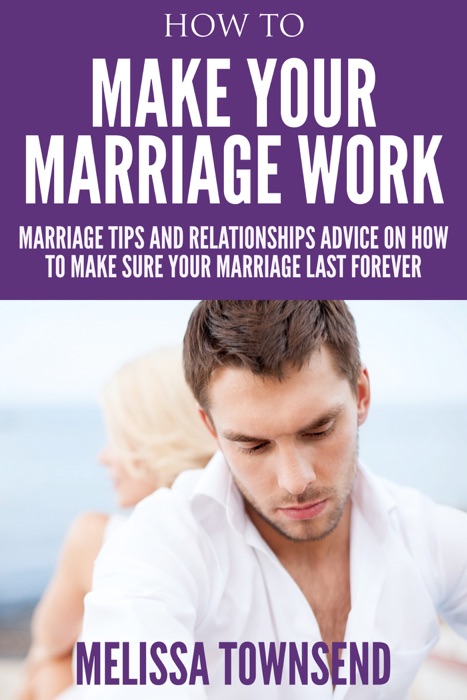 How to Make Your Marriage Work : Marriage Tips And Relationships Advice On How to Make Sure Your Marriage Last Forever