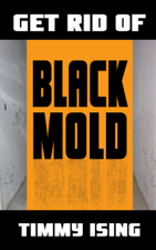 Get Rid of Black Mold: The Effects of Black Mold and How to Spot It - Timmy Ising Cover Art