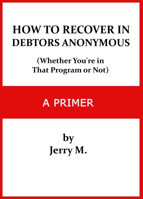 How to Recover in Debtors Anonymous (Whether You're in that Program or Not): A Primer