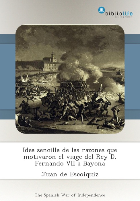 Idea sencilla de las razones que motivaron el viage del Rey D. Fernando VII a Bayona