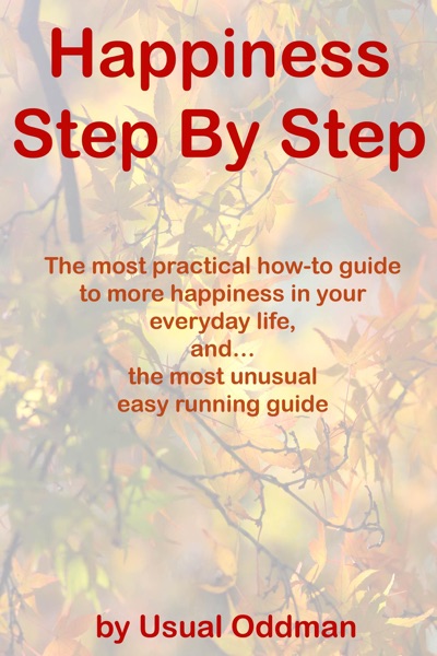 Happiness Step By Step (The most practical how-to guide to more happiness in your everyday life, and… the most unusual easy running guide)