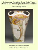 Pottery and Porcelain: From Early Times Down to the Philadelphia Exhibition of 1876 - Charles Wyllys Elliott