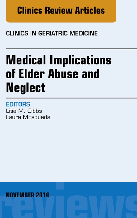 Medical Implications of Elder Abuse and Neglect, An Issue of Clinics in Geriatric Medicine, E-Book