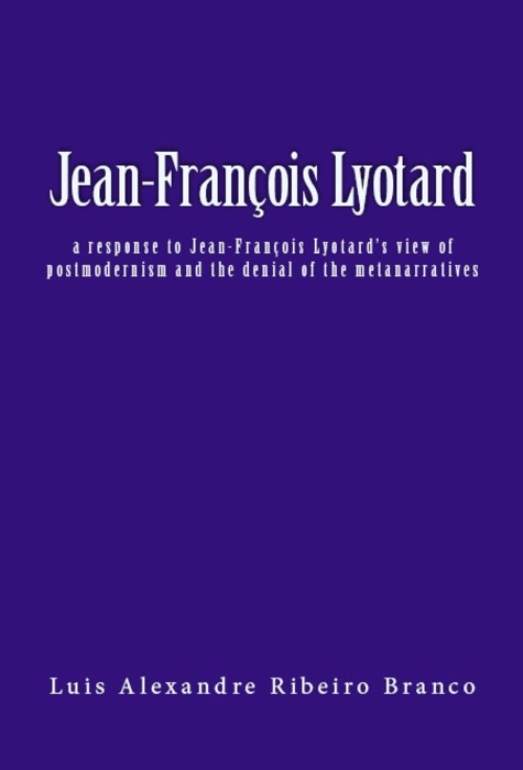 Jean-François Lyotard: A Response to Jean-François Lyotard's View of Postmodernism and the Denial of the Metanarratives