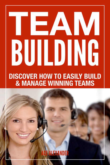 Team Building: Discover How To Easily Build & Manage Winning Teams