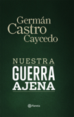 Nuestra guerra ajena - Germán Castro Caycedo