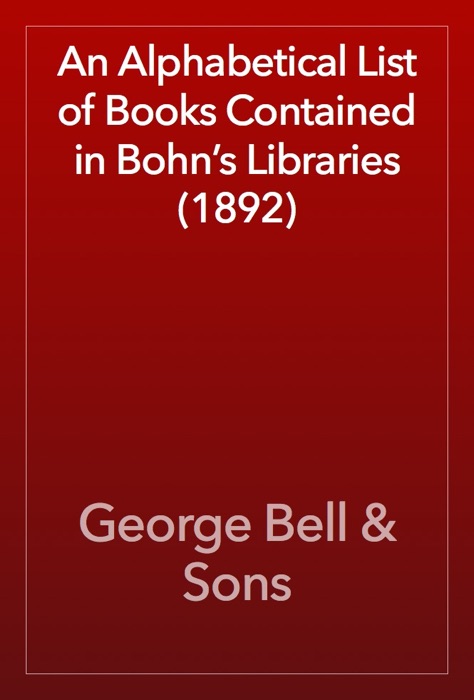 An Alphabetical List of Books Contained in Bohn’s Libraries (1892)