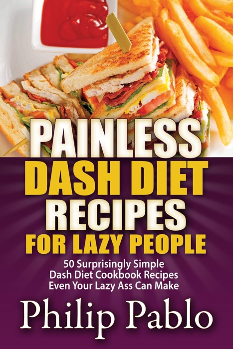 Painless Dash Diet Recipes For Lazy People: 50 Surprisingly Simple Dash Diet Cookbook Recipes Even Your Lazy Ass Can Make