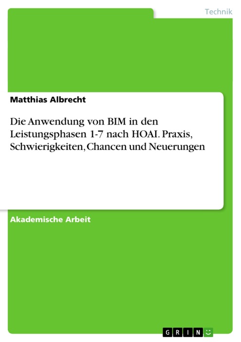 Die Anwendung von BIM in den Leistungsphasen 1-7 nach HOAI. Praxis, Schwierigkeiten, Chancen und Neuerungen