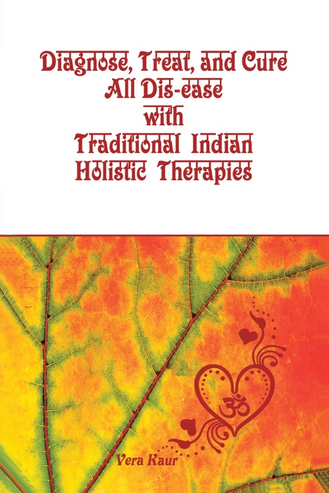 Diagnose, Treat, and Cure All Dis-Ease with Traditional Indian Holistic Therapies