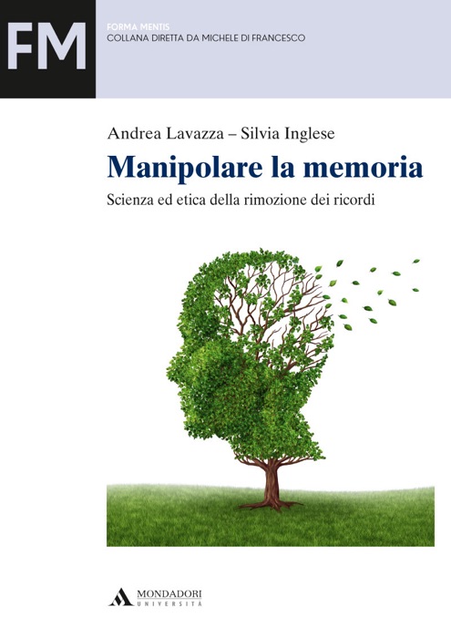 MANIPOLARE LA MEMORIA. SCIENZA ED ETICA DELLA RIMOZIONE DEI RICORDI Manipolare la memoria