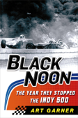 Black Noon: The Year They Stopped the Indy 500 - Art Garner