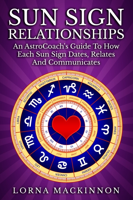 Sun Sign Relationships ... An AstroCoach's Guide To How Each Sun Sign Dates, Relates And Communicates