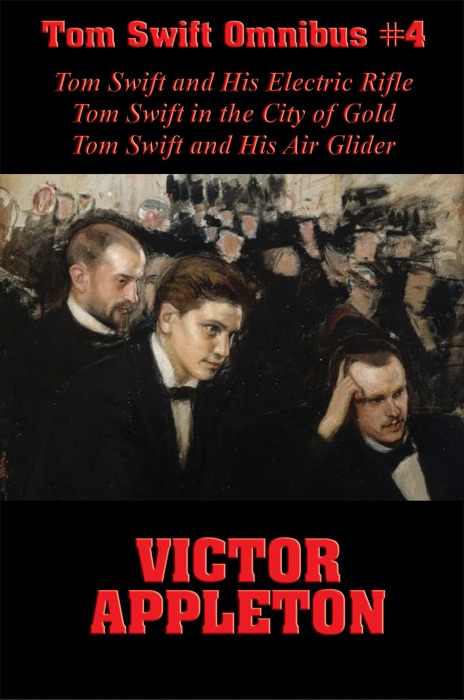 Tom Swift Omnibus #4: Tom Swift and His Electric Rifle, Tom Swift in the City of Gold, Tom Swift and His Air Glider