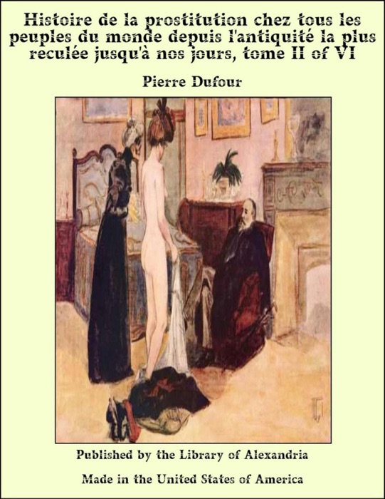 Histoire de la prostitution chez tous les peuples du monde depuis l'antiquité la plus reculée jusqu'à nos jours, tome II of VI