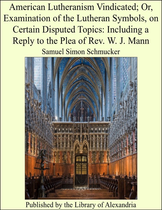 American Lutheranism Vindicated; Or, Examination of the Lutheran Symbols, on Certain Disputed Topics: Including a Reply to the Plea of Rev. W. J. Mann