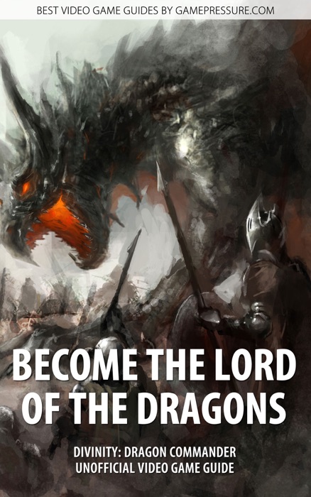 Become the Lord of the Dragons - Divinity: Dragon Commander Unofficial Video Game Guide