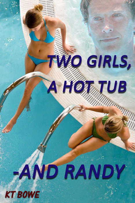 Two Girls, A Hot Tub  -and Randy