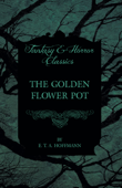 The Golden Flower Pot (Fantasy and Horror Classics) - E. T. A. Hoffmann