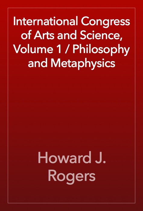 International Congress of Arts and Science, Volume 1 / Philosophy and Metaphysics