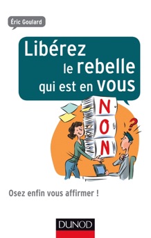 Libérez le rebelle qui est en vous - Eric Goulard