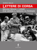 Lettere di corsa. Bruno Solmi, l’uomo che girava il mondo in Ferrari - Enrico Solmi